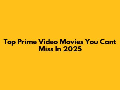 Top Prime Video Movies You Can't Miss In 2025