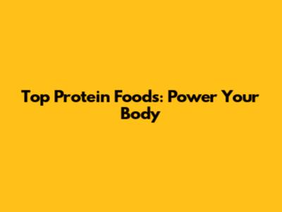 Top Protein Foods: Power Your Body