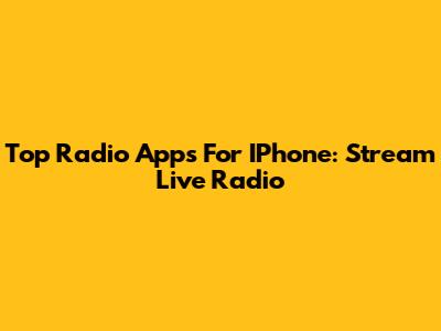 Top Radio Apps For IPhone: Stream Live Radio