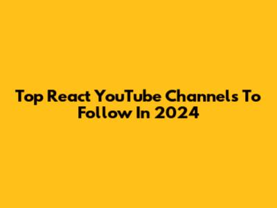 Top React YouTube Channels To Follow In 2024