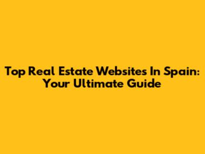 Top Real Estate Websites In Spain: Your Ultimate Guide