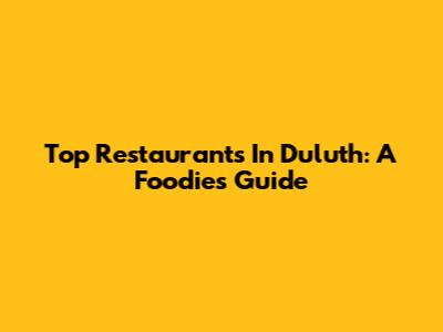 Top Restaurants In Duluth: A Foodie's Guide