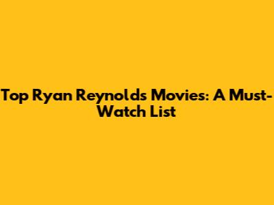 Top Ryan Reynolds Movies: A Must-Watch List