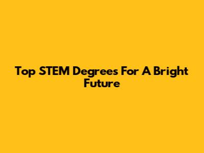 Top STEM Degrees For A Bright Future