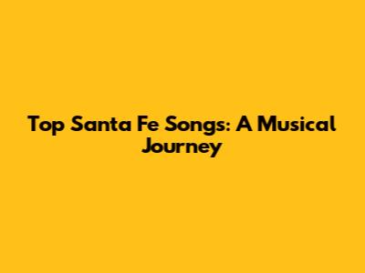 Top Santa Fe Songs: A Musical Journey