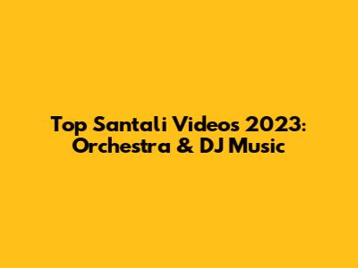 Top Santali Videos 2023: Orchestra & DJ Music