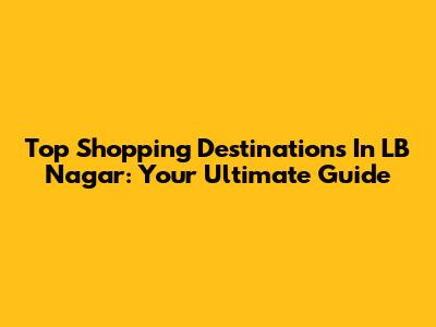 Top Shopping Destinations In LB Nagar: Your Ultimate Guide
