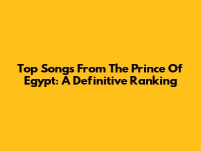 Top Songs From The Prince Of Egypt: A Definitive Ranking
