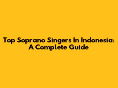 Top Soprano Singers In Indonesia: A Complete Guide