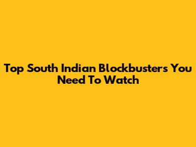 Top South Indian Blockbusters You Need To Watch