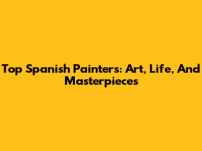Top Spanish Painters: Art, Life, And Masterpieces