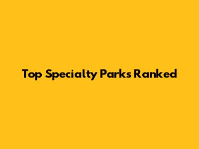 Top Specialty Parks Ranked