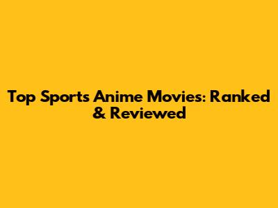 Top Sports Anime Movies: Ranked & Reviewed