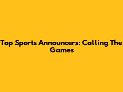 Top Sports Announcers: Calling The Games
