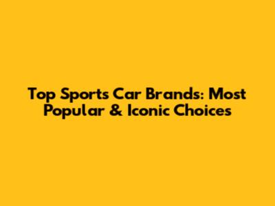 Top Sports Car Brands: Most Popular & Iconic Choices