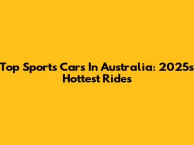 Top Sports Cars In Australia: 2025's Hottest Rides
