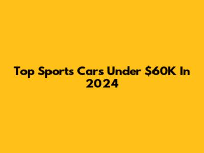 Top Sports Cars Under $60K In 2024