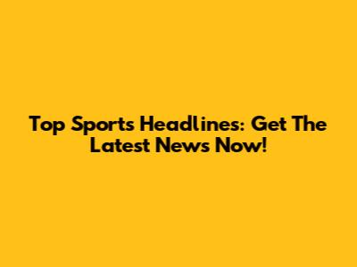 Top Sports Headlines: Get The Latest News Now!