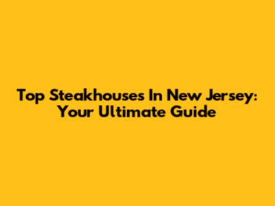 Top Steakhouses In New Jersey: Your Ultimate Guide