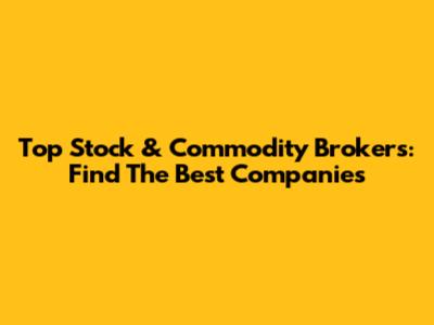 Top Stock & Commodity Brokers: Find The Best Companies