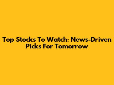 Top Stocks To Watch: News-Driven Picks For Tomorrow
