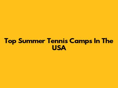 Top Summer Tennis Camps In The USA