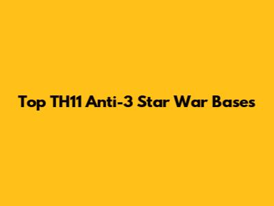 Top TH11 Anti-3 Star War Bases