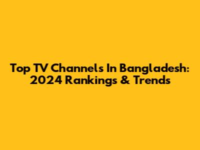 Top TV Channels In Bangladesh: 2024 Rankings & Trends