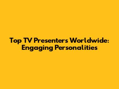 Top TV Presenters Worldwide: Engaging Personalities