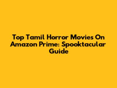 Top Tamil Horror Movies On Amazon Prime: Spooktacular Guide