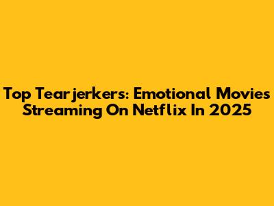 Top Tearjerkers: Emotional Movies Streaming On Netflix In 2025