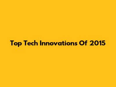 Top Tech Innovations Of 2015