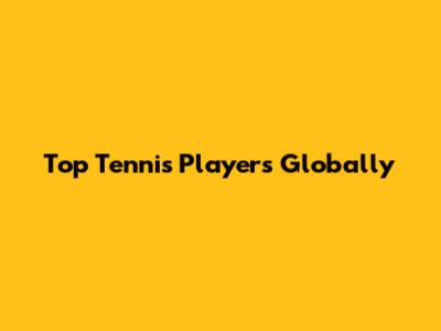 Top Tennis Players Globally