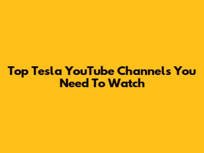 Top Tesla YouTube Channels You Need To Watch