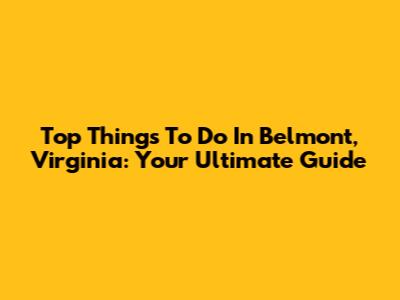 Top Things To Do In Belmont, Virginia: Your Ultimate Guide