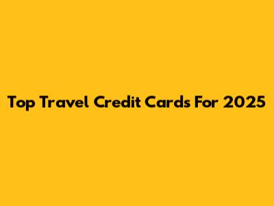 Top Travel Credit Cards For 2025