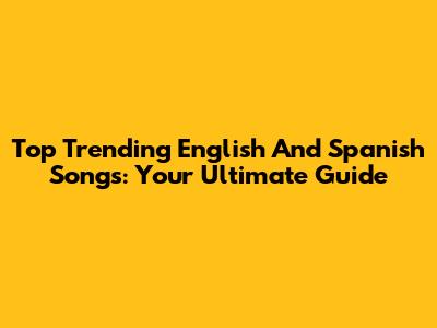 Top Trending English And Spanish Songs: Your Ultimate Guide