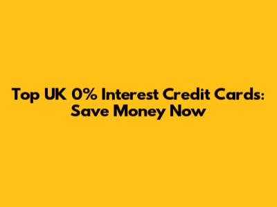 Top UK 0% Interest Credit Cards: Save Money Now