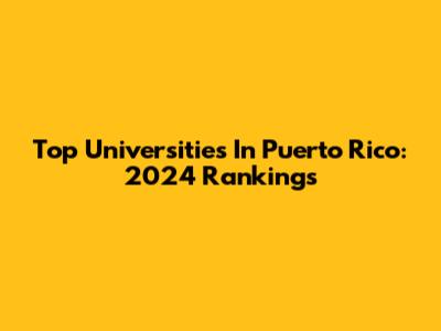 Top Universities In Puerto Rico: 2024 Rankings