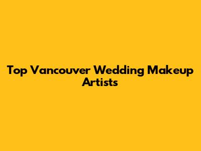 Top Vancouver Wedding Makeup Artists