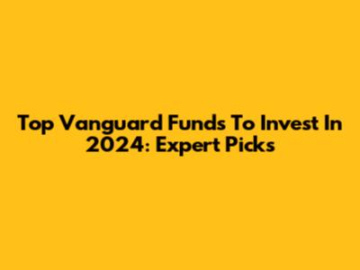 Top Vanguard Funds To Invest In 2024: Expert Picks