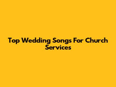 Top Wedding Songs For Church Services