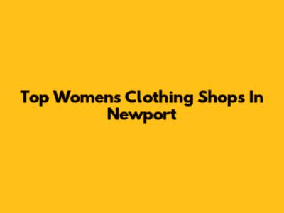 Top Women's Clothing Shops In Newport