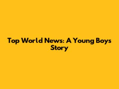 Top World News: A Young Boy's Story