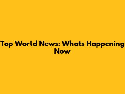 Top World News: What's Happening Now