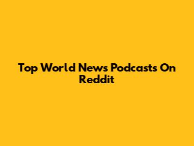 Top World News Podcasts On Reddit