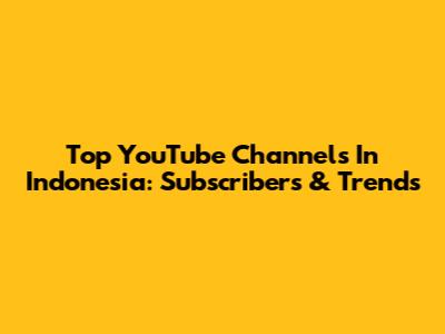 Top YouTube Channels In Indonesia: Subscribers & Trends