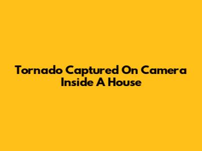 Tornado Captured On Camera Inside A House