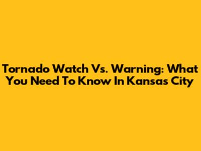 Tornado Watch Vs. Warning: What You Need To Know In Kansas City