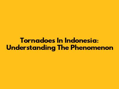 Tornadoes In Indonesia: Understanding The Phenomenon